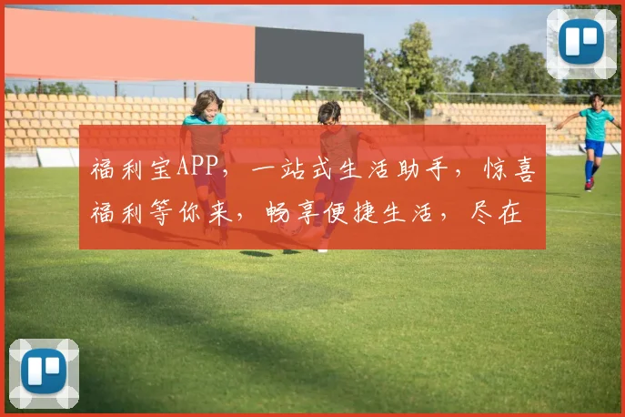 福利宝APP，一站式生活助手，惊喜福利等你来，畅享便捷生活，尽在指尖触达，快来体验