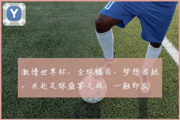 激情世界杯，全球瞩目，梦想启航，共赴足球盛宴之旅，一触即发