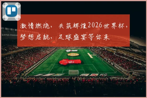 激情燃烧，共筑辉煌2026世界杯，梦想启航，足球盛宴等你来