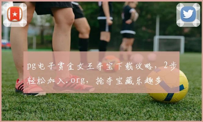 pg电子赏金女王夺宝下载攻略，2步轻松加入.org，抢夺宝藏乐趣多